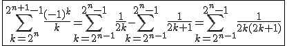 3$\fbox{\Bigsum_{k=2^n}^{2^{n+1}-1}\frac{(-1)^k}{k}=\Bigsum_{k=2^{n-1}}^{2^n-1}\frac{1}{2k}-\Bigsum_{k=2^{n-1}}^{2^n-1}\frac{1}{2k+1}=\Bigsum_{k=2^{n-1}}^{2^n-1}\frac{1}{2k(2k+1)}}